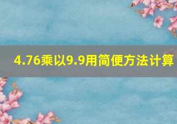 4.76乘以9.9用简便方法计算