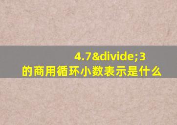 4.7÷3的商用循环小数表示是什么