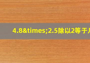 4.8×2.5除以2等于几