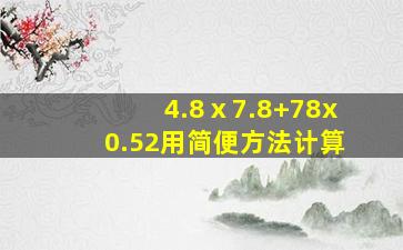 4.8ⅹ7.8+78x0.52用简便方法计算