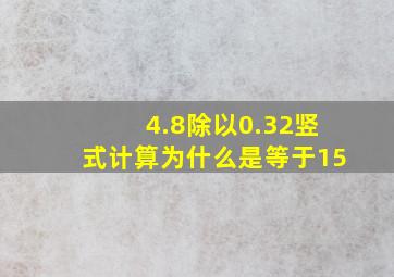 4.8除以0.32竖式计算为什么是等于15