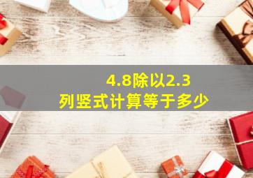 4.8除以2.3列竖式计算等于多少