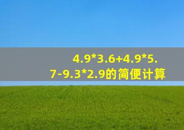 4.9*3.6+4.9*5.7-9.3*2.9的简便计算