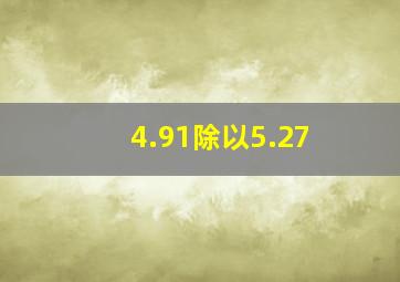 4.91除以5.27