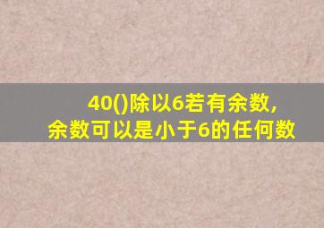 40()除以6若有余数,余数可以是小于6的任何数