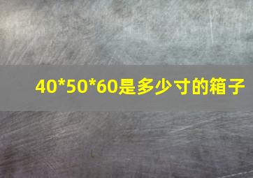 40*50*60是多少寸的箱子