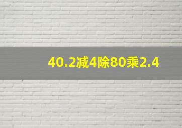 40.2减4除80乘2.4