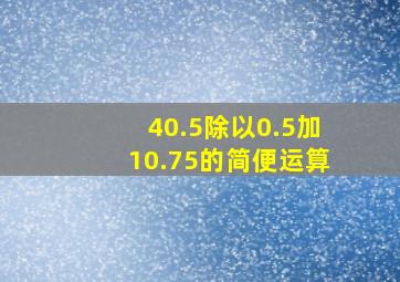 40.5除以0.5加10.75的简便运算