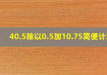 40.5除以0.5加10.75简便计算