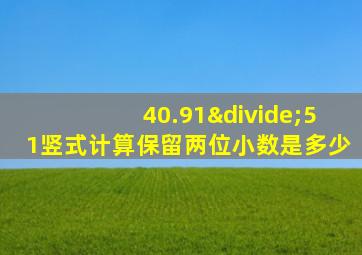 40.91÷51竖式计算保留两位小数是多少