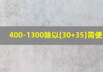 400-1300除以(30+35)简便运算