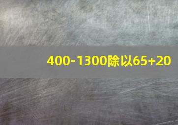 400-1300除以65+20