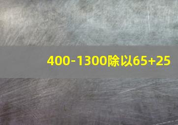 400-1300除以65+25