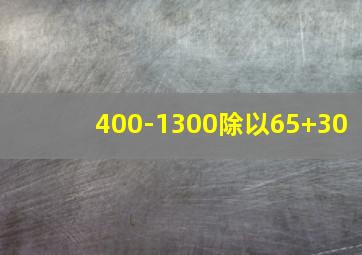 400-1300除以65+30