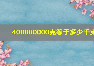 400000000克等于多少千克