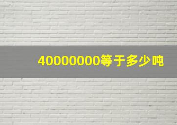 40000000等于多少吨