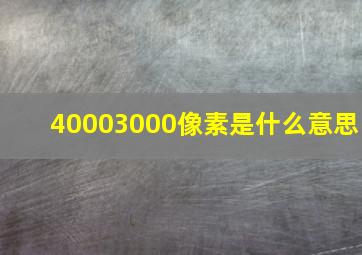 40003000像素是什么意思