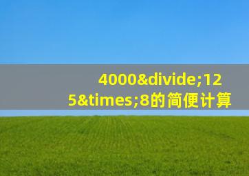 4000÷125×8的简便计算