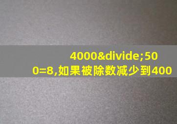 4000÷500=8,如果被除数减少到400