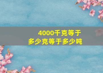 4000千克等于多少克等于多少吨