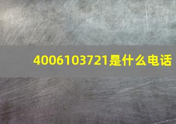 4006103721是什么电话