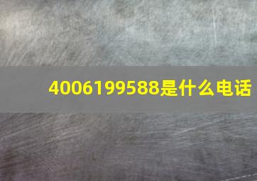 4006199588是什么电话