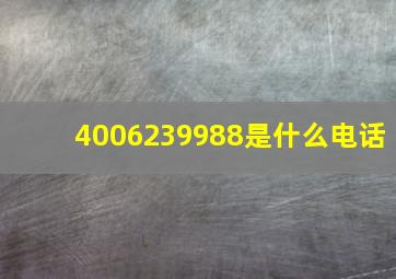 4006239988是什么电话