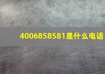 4006858581是什么电话