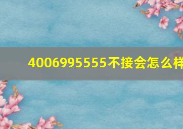 4006995555不接会怎么样