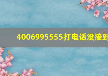 4006995555打电话没接到