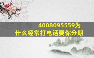 4008095559为什么经常打电话要你分期