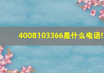 4008103366是什么电话!