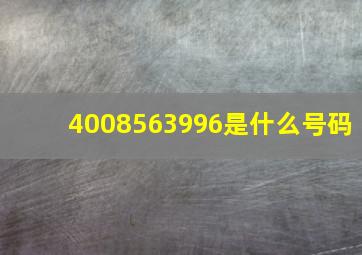 4008563996是什么号码