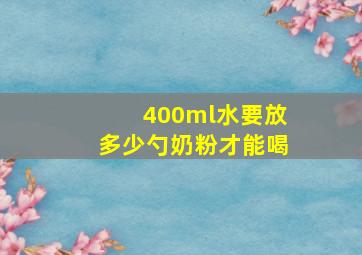 400ml水要放多少勺奶粉才能喝