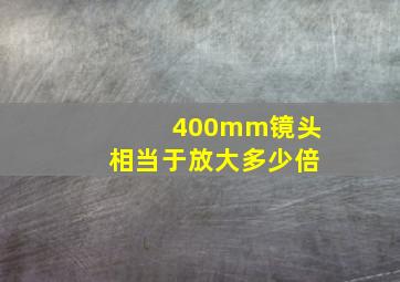 400mm镜头相当于放大多少倍