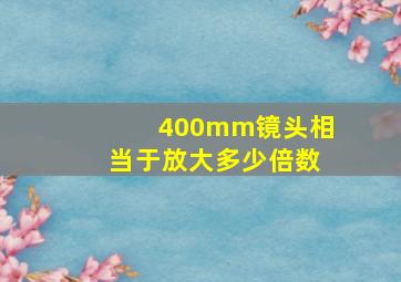 400mm镜头相当于放大多少倍数