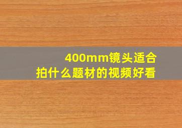 400mm镜头适合拍什么题材的视频好看