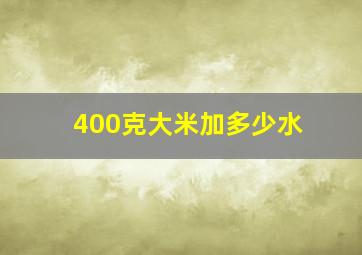 400克大米加多少水