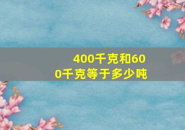 400千克和600千克等于多少吨