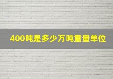 400吨是多少万吨重量单位