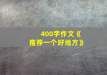 400字作文《推荐一个好地方》