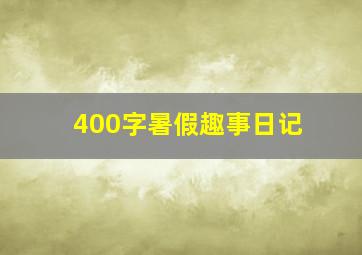 400字暑假趣事日记