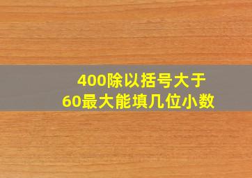 400除以括号大于60最大能填几位小数