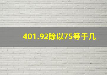 401.92除以75等于几