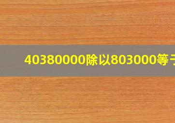 40380000除以803000等于几