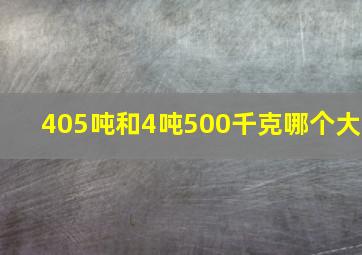 405吨和4吨500千克哪个大