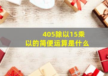 405除以15乘以的简便运算是什么