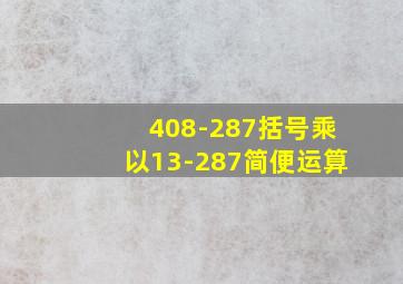 408-287括号乘以13-287简便运算