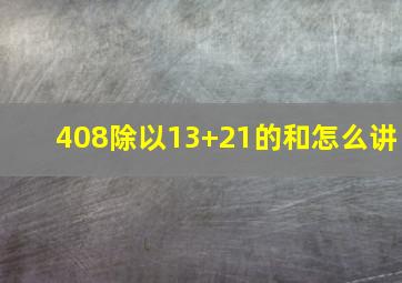 408除以13+21的和怎么讲