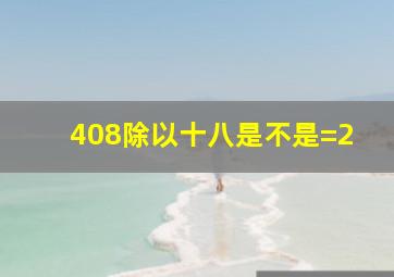 408除以十八是不是=2